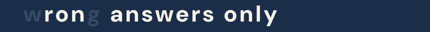 (W)RON(G) ANSWERS ONLY